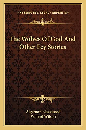 The Wolves Of God And Other Fey Stories (9781163787632) by Blackwood, Algernon; Wilson, Wilfred