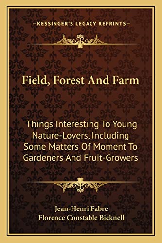 Field, Forest And Farm: Things Interesting To Young Nature-Lovers, Including Some Matters Of Moment To Gardeners And Fruit-Growers (9781163790281) by Fabre, Jean-Henri