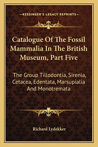 Catalogue of the Fossil Mammalia in the British Museum, Part Five: The Group Tillodontia, Sirenia, Cetacea, Edentata, Marsupialia and Monotremata (9781163792803) by Lydekker, Richard