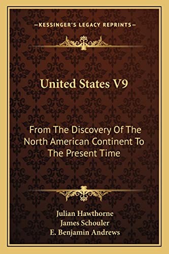 United States V9: From The Discovery Of The North American Continent To The Present Time (9781163795651) by Hawthorne, Julian; Schouler, James; Andrews, E Benjamin