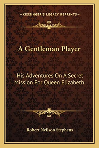 A Gentleman Player: His Adventures On A Secret Mission For Queen Elizabeth (9781163797570) by Stephens, Robert Neilson