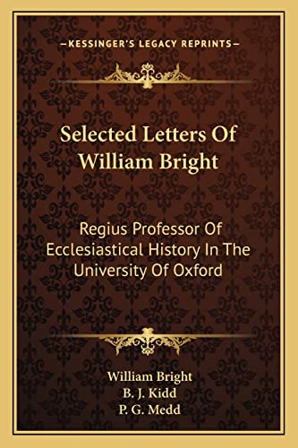 Selected Letters Of William Bright: Regius Professor Of Ecclesiastical History In The University Of Oxford: Canon Of Christ Church (9781163797617) by Bright, Professor Emeritus Of Linguistics And Anthropology University Of California Los Angeles Research Fellow Center For The Study Of Native...