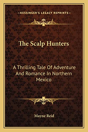 The Scalp Hunters: A Thrilling Tale Of Adventure And Romance In Northern Mexico (9781163798874) by Reid, Captain Mayne