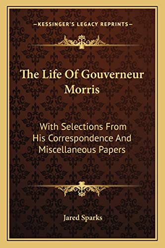 The Life Of Gouverneur Morris: With Selections From His Correspondence And Miscellaneous Papers (9781163801376) by Sparks, Jared