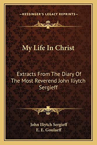 9781163802205: My Life In Christ: Extracts From The Diary Of The Most Reverend John Iliytch Sergieff