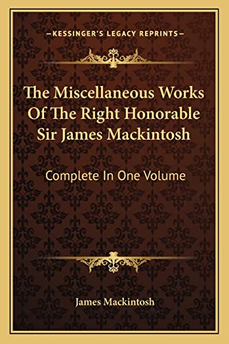The Miscellaneous Works Of The Right Honorable Sir James Mackintosh: Complete In One Volume (9781163802526) by Mackintosh Sir, James