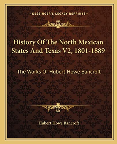 History Of The North Mexican States And Texas V2, 1801-1889: The Works Of Hubert Howe Bancroft (9781163804193) by Bancroft, Hubert Howe