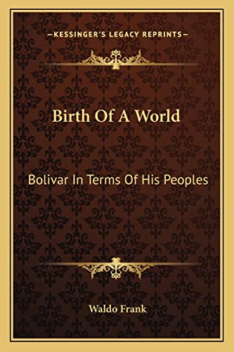 Birth Of A World: Bolivar In Terms Of His Peoples (9781163805978) by Frank, Waldo