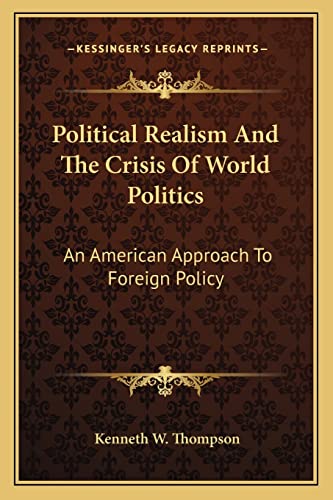 Political Realism And The Crisis Of World Politics: An American Approach To Foreign Policy (9781163813140) by Thompson, Kenneth W