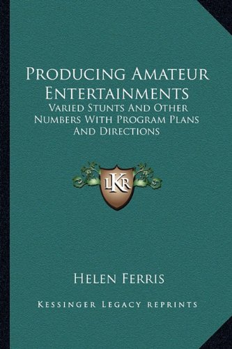 Producing Amateur Entertainments: Varied Stunts And Other Numbers With Program Plans And Directions (9781163813393) by Helen Ferris