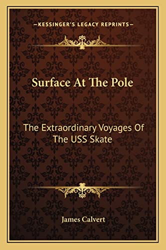 Surface At The Pole: The Extraordinary Voyages Of The USS Skate (9781163814963) by Calvert, James