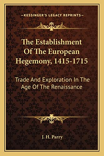 The Establishment Of The European Hegemony, 1415-1715: Trade And Exploration In The Age Of The Renaissance (9781163816431) by Parry, J H