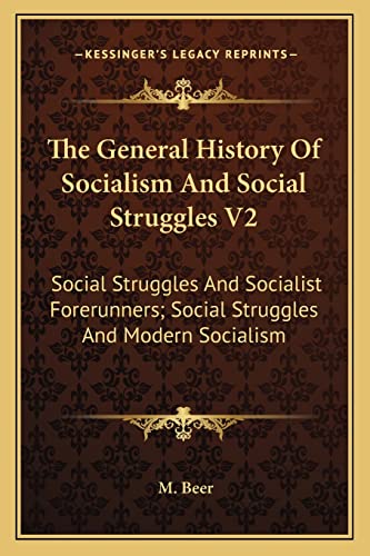 The General History Of Socialism And Social Struggles V2: Social Struggles And Socialist Forerunners; Social Struggles And Modern Socialism (9781163816721) by Beer, M