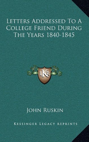 Letters Addressed To A College Friend During The Years 1840-1845 (9781163843550) by Ruskin, John