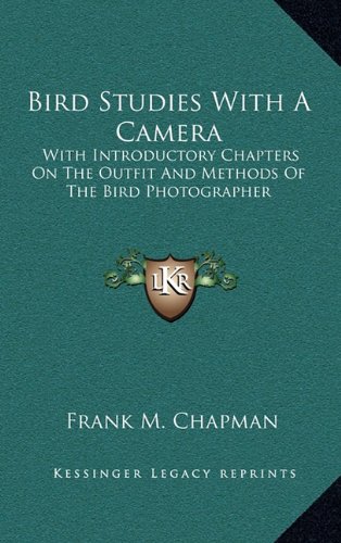 Bird Studies With A Camera: With Introductory Chapters On The Outfit And Methods Of The Bird Photographer (9781163844519) by Chapman, Frank M.