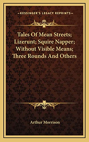 Tales Of Mean Streets; Lizerunt; Squire Napper; Without Visible Means; Three Rounds And Others (9781163846018) by Morrison, Arthur