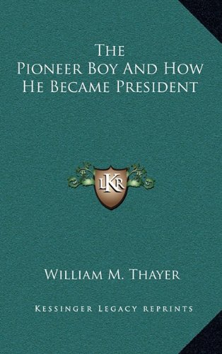 The Pioneer Boy And How He Became President (9781163856161) by Thayer, William M.