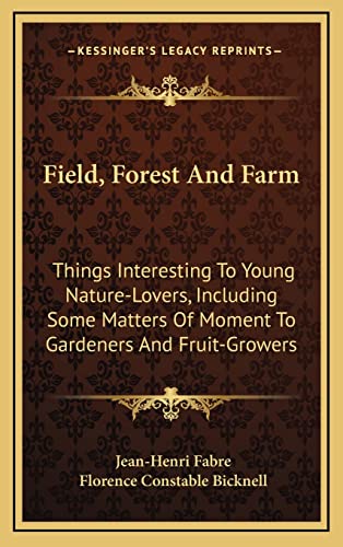 Field, Forest and Farm: Things Interesting to Young Nature-Lovers, Including Some Matters of Moment to Gardeners and Fruit-Growers (9781163861394) by Fabre, Jean-Henri