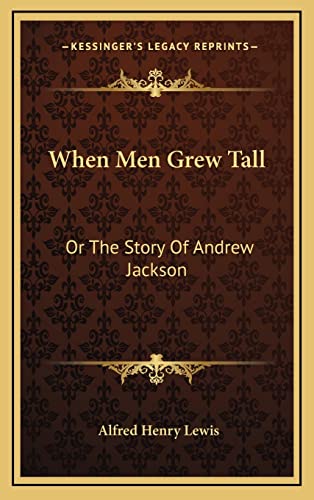 When Men Grew Tall: Or The Story Of Andrew Jackson (9781163862131) by Lewis, Alfred Henry