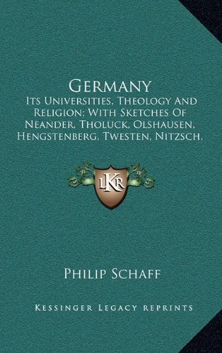 Germany: Its Universities, Theology And Religion; With Sketches Of Neander, Tholuck, Olshausen, Hengstenberg, Twesten, Nitzsch, Muller, Ullmann, Rothe, Dorner, Lange, Ebrard, Wichern (9781163866795) by Schaff, Philip