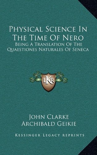 Physical Science In The Time Of Nero: Being A Translation Of The Quaestiones Naturales Of Seneca (9781163867341) by Clarke, John