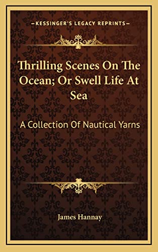 Thrilling Scenes On The Ocean; Or Swell Life At Sea: A Collection Of Nautical Yarns (9781163868126) by Hannay, James
