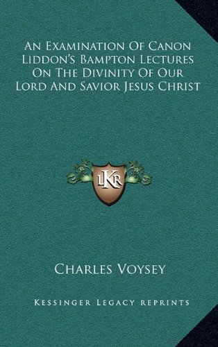 An Examination Of Canon Liddon's Bampton Lectures On The Divinity Of Our Lord And Savior Jesus Christ (9781163868553) by Voysey, Charles
