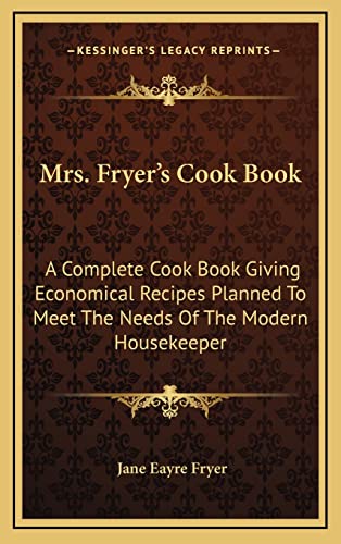 Mrs. Fryer's Cook Book: A Complete Cook Book Giving Economical Recipes Planned To Meet The Needs Of The Modern Housekeeper (9781163872680) by Fryer, Jane Eayre