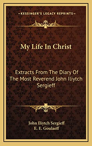 9781163873267: My Life In Christ: Extracts From The Diary Of The Most Reverend John Iliytch Sergieff