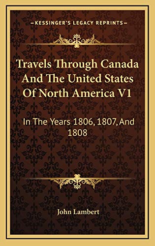 Travels Through Canada And The United States Of North America V1: In The Years 1806, 1807, And 1808 (9781163873427) by Lambert, John