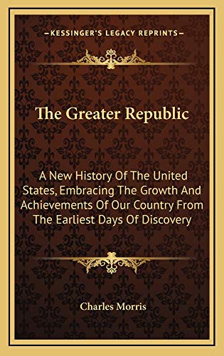 9781163874769: The Greater Republic: A New History Of The United States, Embracing The Growth And Achievements Of Our Country From The Earliest Days Of Discovery
