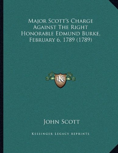 Major Scott's Charge Against The Right Honorable Edmund Burke, February 6, 1789 (1789) (9781163875100) by Scott, John