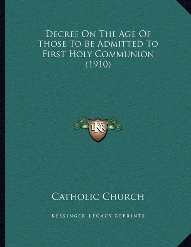 Decree On The Age Of Those To Be Admitted To First Holy Communion (1910) (9781163875148) by Catholic Church