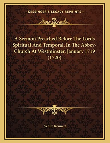 A Sermon Preached Before The Lords Spiritual And Temporal, In The Abbey-Church At Westminster, January 1719 (1720) (9781163876657) by Kennett, White