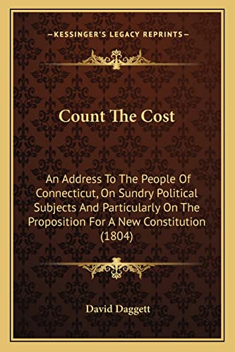 Stock image for Count the Cost Count the Cost: An Address to the People of Connecticut, on Sundry Politicalan Address to the People of Connecticut, on Sundry Political Subjects and Particularly on the Proposition for a New Cons Subjects and Particularly on the Proposition for a New Constitution (1804) for sale by THE SAINT BOOKSTORE