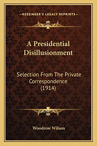 A Presidential Disillusionment: Selection From The Private Correspondence (1914) (9781163879139) by Wilson, Woodrow