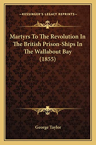 Martyrs To The Revolution In The British Prison-Ships In The Wallabout Bay (1855) (9781163880401) by Taylor, Sir George