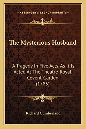 The Mysterious Husband: A Tragedy In Five Acts, As It Is Acted At The Theatre-Royal, Covent-Garden (1785) (9781163881330) by Cumberland, Richard