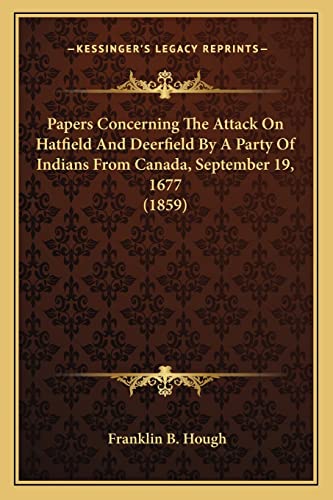 Papers Concerning The Attack On Hatfield And Deerfield By A Party Of Indians From Canada, September 19, 1677 (1859) (9781163882474) by Hough, Franklin B