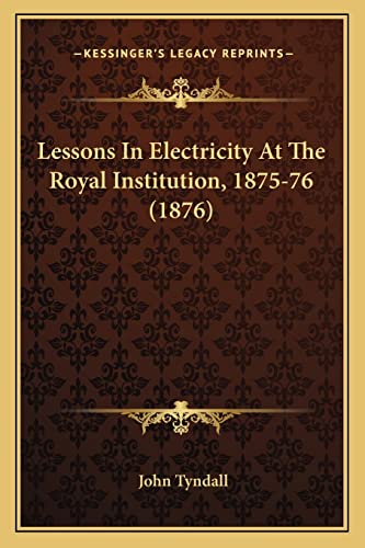 Lessons In Electricity At The Royal Institution, 1875-76 (1876) (9781163884515) by Tyndall, John
