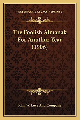 The Foolish Almanak For Anuthur Year (1906) (9781163885956) by John W Luce And Company