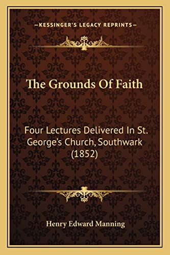 9781163886069: The Grounds Of Faith: Four Lectures Delivered In St. George's Church, Southwark (1852)