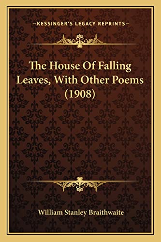 The House of Falling Leaves, with Other Poems (1908) the House of Falling Leaves, with Other Poems (1908) (9781163886205) by Braithwaite, William Stanley