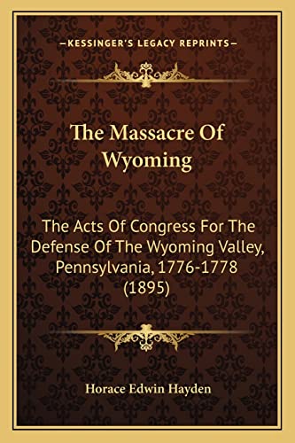 9781163886380: The Massacre Of Wyoming: The Acts Of Congress For The Defense Of The Wyoming Valley, Pennsylvania, 1776-1778 (1895)