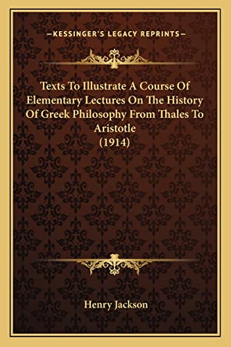 Texts To Illustrate A Course Of Elementary Lectures On The History Of Greek Philosophy From Thales To Aristotle (1914) (9781163887585) by Jackson, Professor Henry