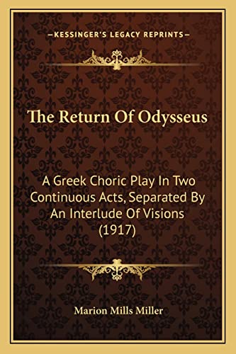 The Return Of Odysseus: A Greek Choric Play In Two Continuous Acts, Separated By An Interlude Of Visions (1917) (9781163888667) by Miller, Marion Mills