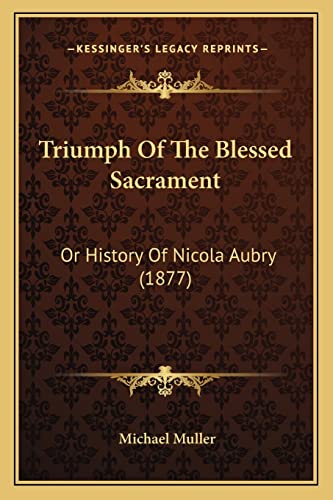 Triumph Of The Blessed Sacrament: Or History Of Nicola Aubry (1877) (9781163890349) by Muller, Michael