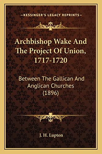 9781163890547: Archbishop Wake and the Project of Union, 1717-1720: Between the Gallican and Anglican Churches (1896)