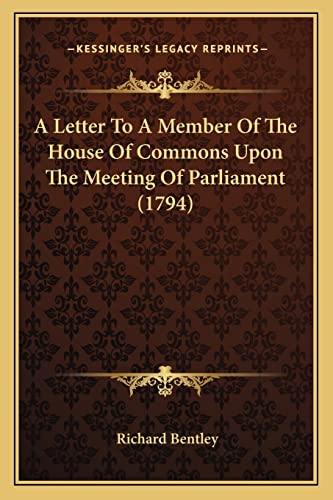 A Letter To A Member Of The House Of Commons Upon The Meeting Of Parliament (1794) (9781163890998) by Bentley, Richard
