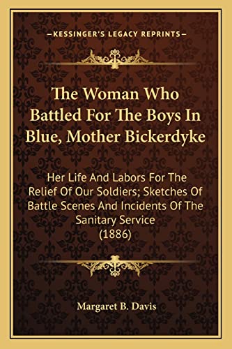 9781163891551: The Woman Who Battled For The Boys In Blue, Mother Bickerdyke: Her Life And Labors For The Relief Of Our Soldiers; Sketches Of Battle Scenes And Incidents Of The Sanitary Service (1886)